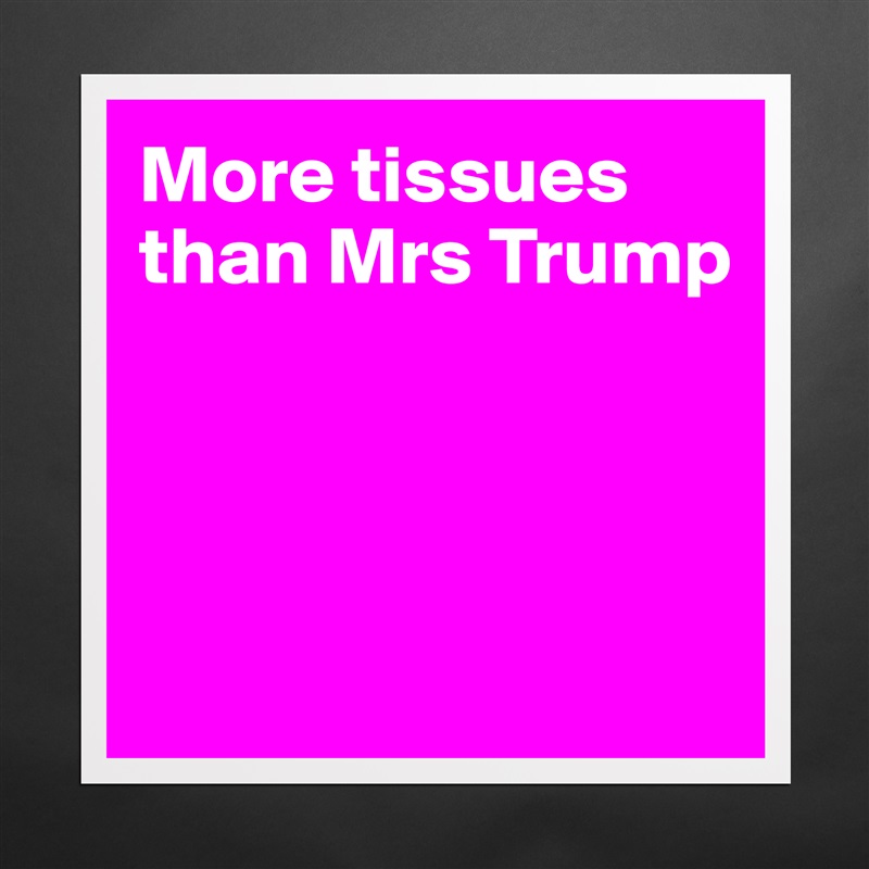 More tissues than Mrs Trump
    



 Matte White Poster Print Statement Custom 