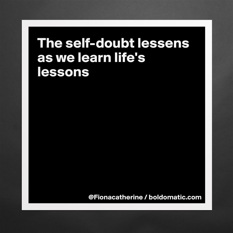 The self-doubt lessens as we learn life's lessons







 Matte White Poster Print Statement Custom 