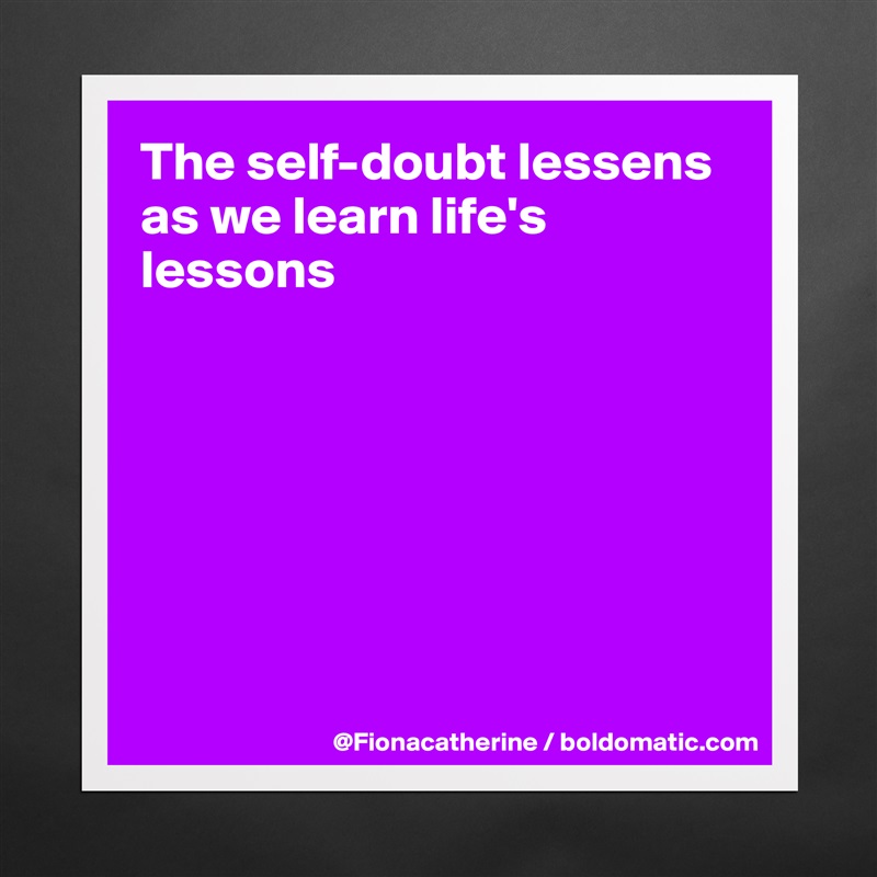 The self-doubt lessens as we learn life's lessons







 Matte White Poster Print Statement Custom 
