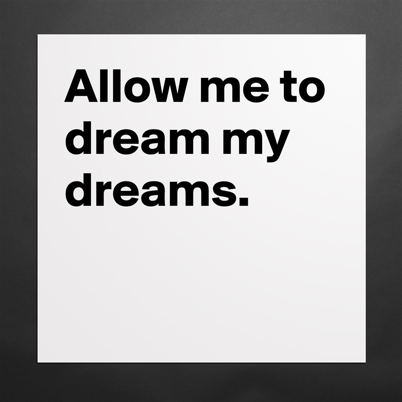 Allow me to dream my dreams.

 Matte White Poster Print Statement Custom 