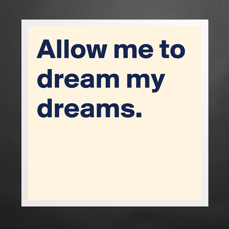 Allow me to dream my dreams.

 Matte White Poster Print Statement Custom 
