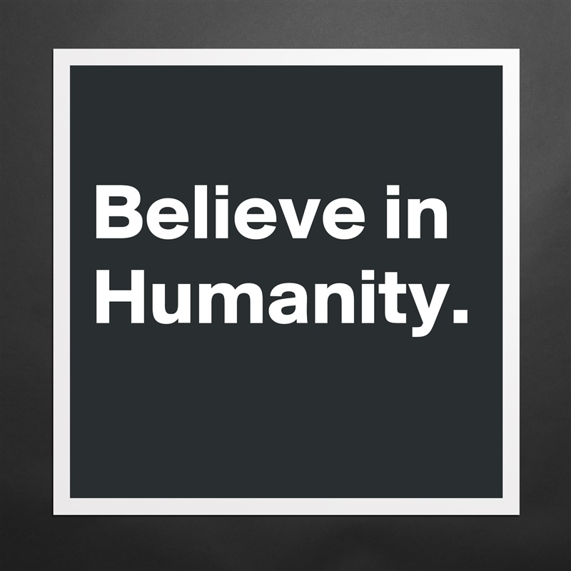 
Believe in Humanity. Matte White Poster Print Statement Custom 