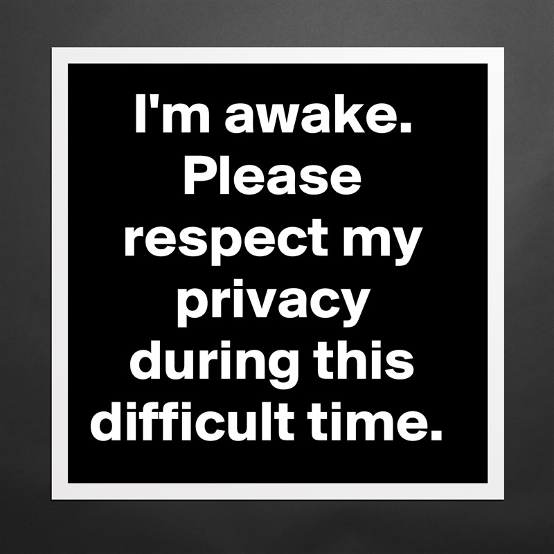 I'm awake.
Please respect my privacy during this difficult time.  Matte White Poster Print Statement Custom 