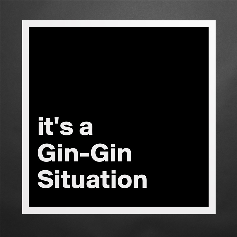 


it's a 
Gin-Gin Situation Matte White Poster Print Statement Custom 