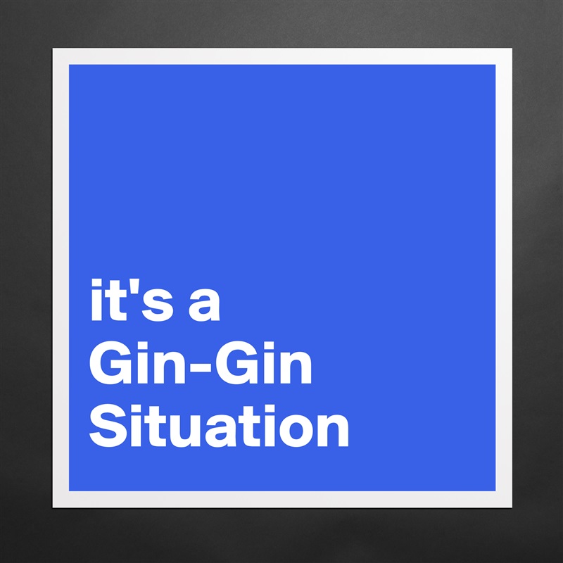 


it's a 
Gin-Gin Situation Matte White Poster Print Statement Custom 