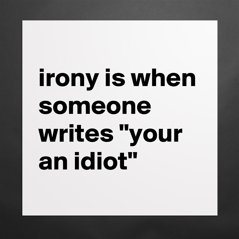 
irony is when someone writes "your an idiot" Matte White Poster Print Statement Custom 