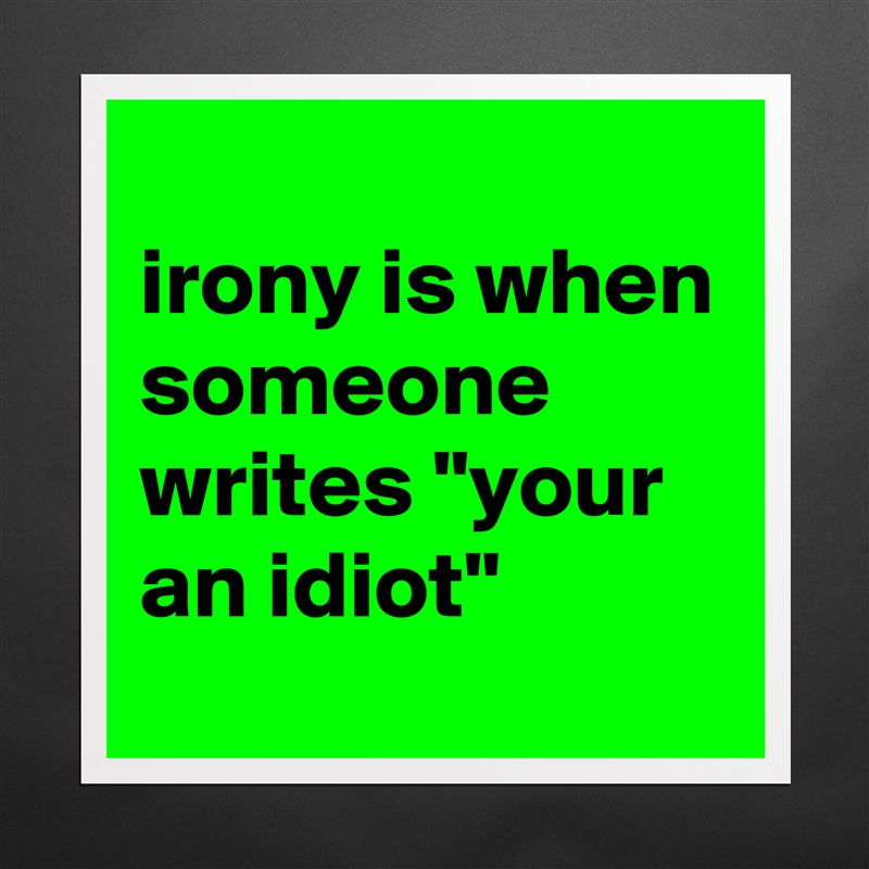 
irony is when someone writes "your an idiot" Matte White Poster Print Statement Custom 