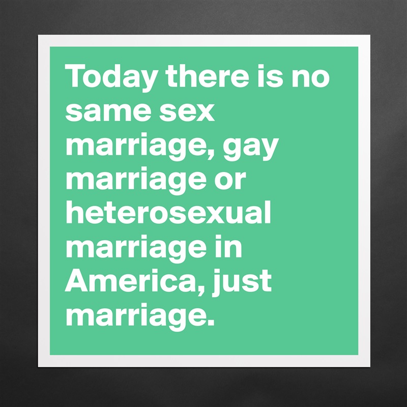 Today there is no same sex marriage, gay marriage or heterosexual marriage in America, just marriage. Matte White Poster Print Statement Custom 