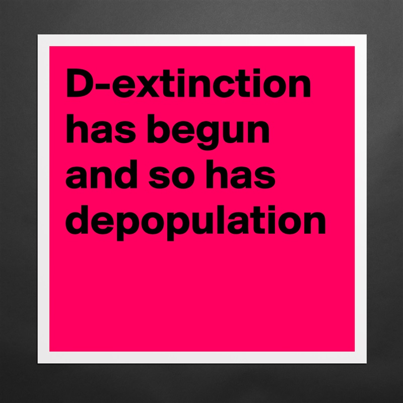 D-extinction has begun and so has depopulation  Matte White Poster Print Statement Custom 