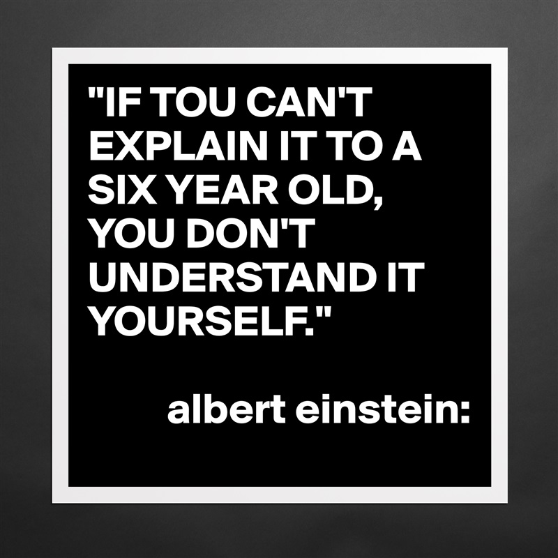 "IF TOU CAN'T EXPLAIN IT TO A SIX YEAR OLD,
YOU DON'T
UNDERSTAND IT YOURSELF."
   
         albert einstein: Matte White Poster Print Statement Custom 