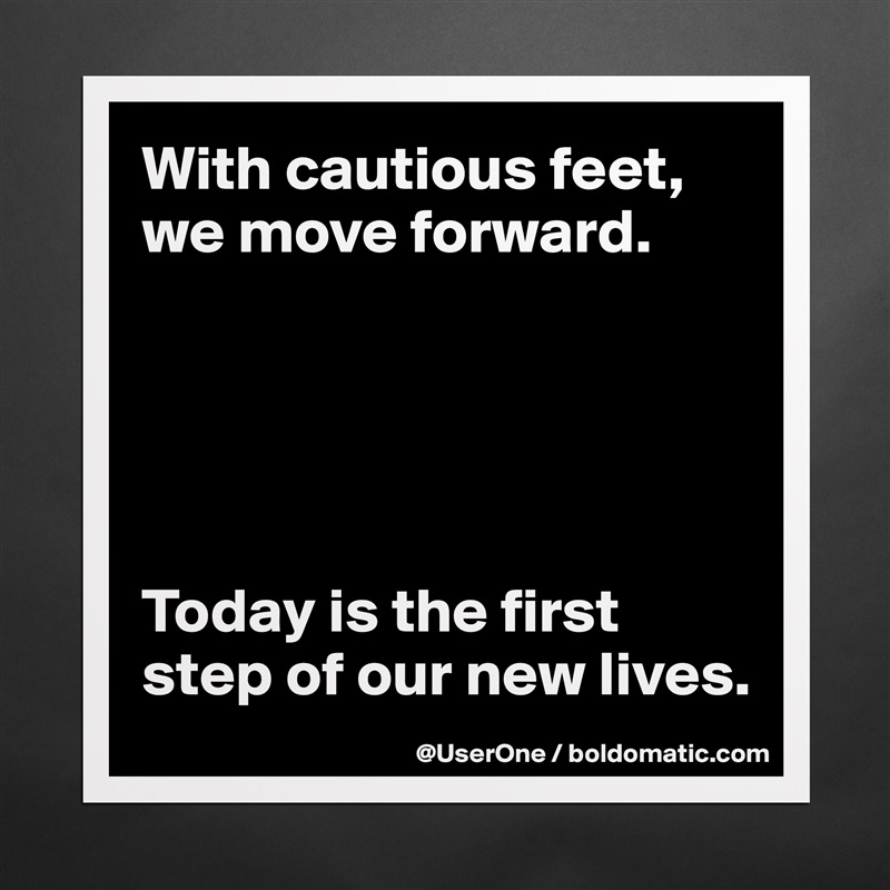 With cautious feet, we move forward.





Today is the first step of our new lives. Matte White Poster Print Statement Custom 
