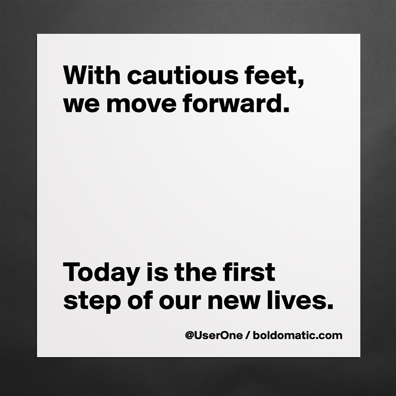 With cautious feet, we move forward.





Today is the first step of our new lives. Matte White Poster Print Statement Custom 