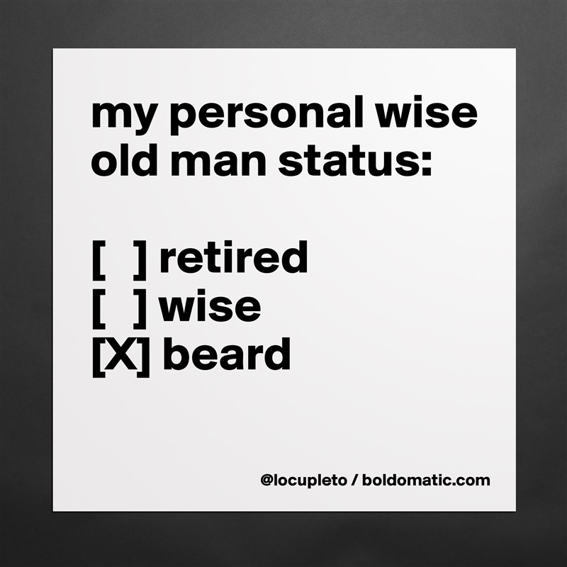 my personal wise old man status:

[   ] retired
[   ] wise
[X] beard
 Matte White Poster Print Statement Custom 