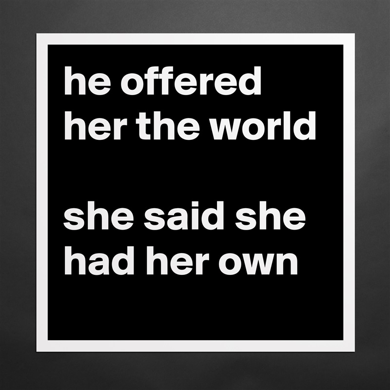 he offered her the world

she said she had her own Matte White Poster Print Statement Custom 