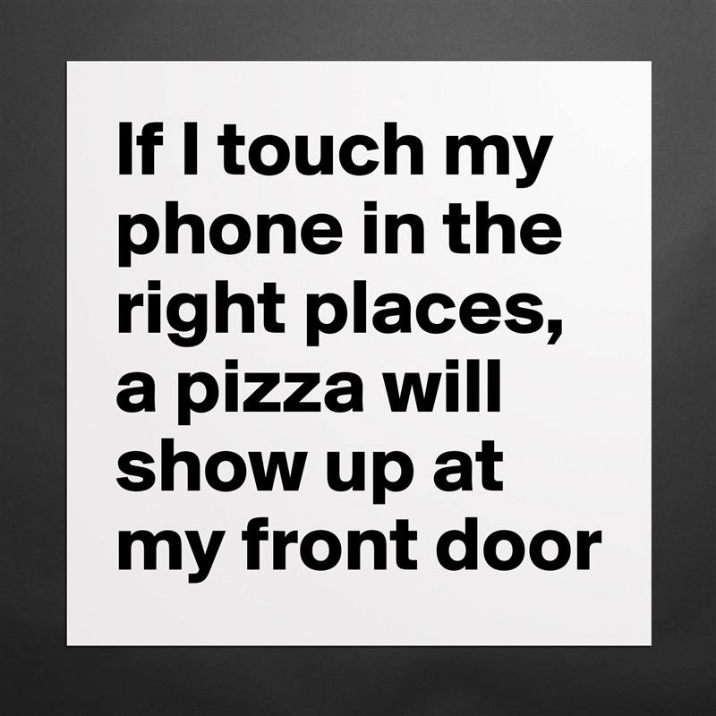 If I touch my phone in the right places, a pizza will show up at my front door Matte White Poster Print Statement Custom 