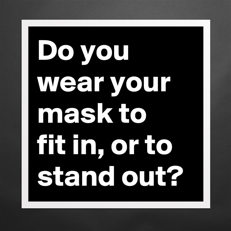 Do you wear your mask to 
fit in, or to stand out? Matte White Poster Print Statement Custom 