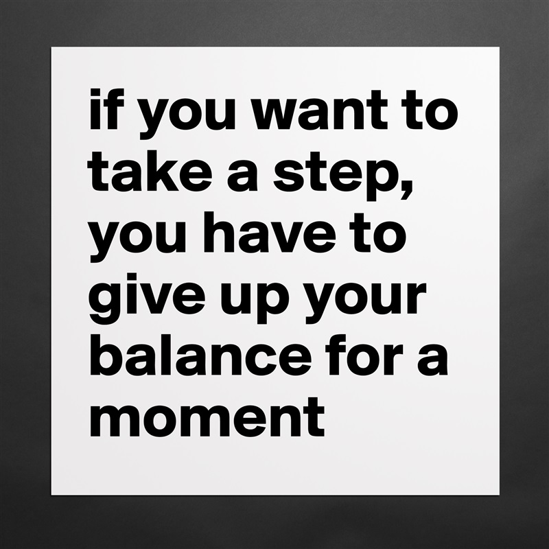 if you want to take a step, you have to give up your balance for a moment Matte White Poster Print Statement Custom 