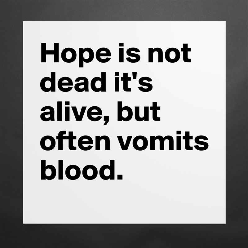 Hope is not dead it's alive, but often vomits blood. Matte White Poster Print Statement Custom 