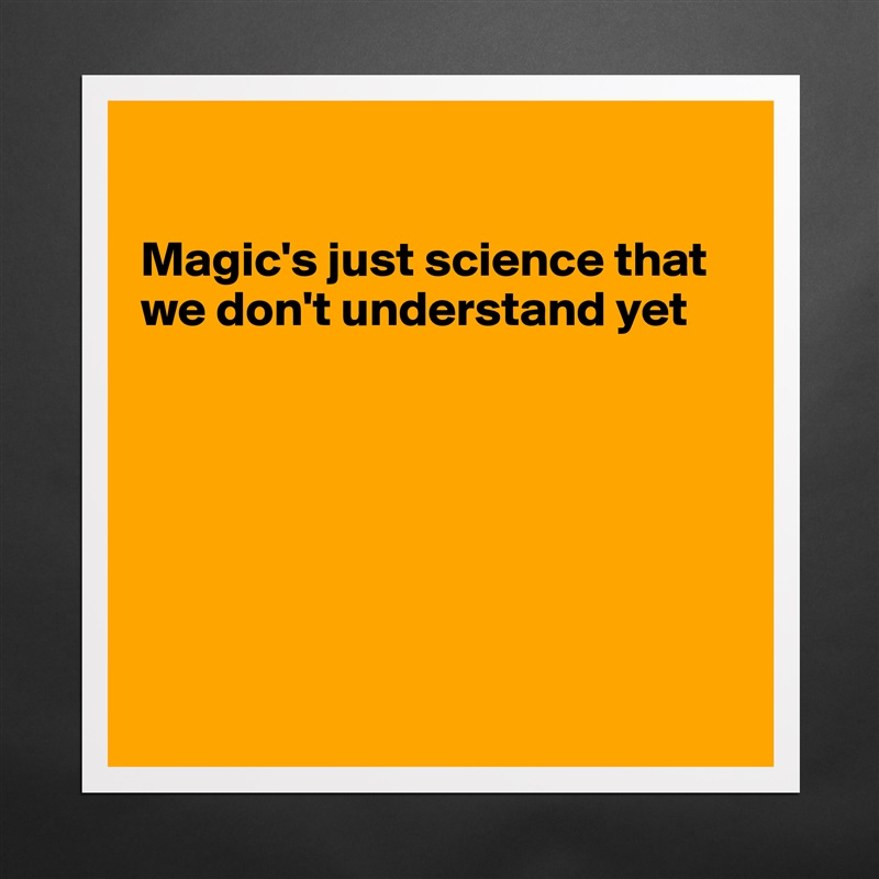 

Magic's just science that we don't understand yet







 Matte White Poster Print Statement Custom 