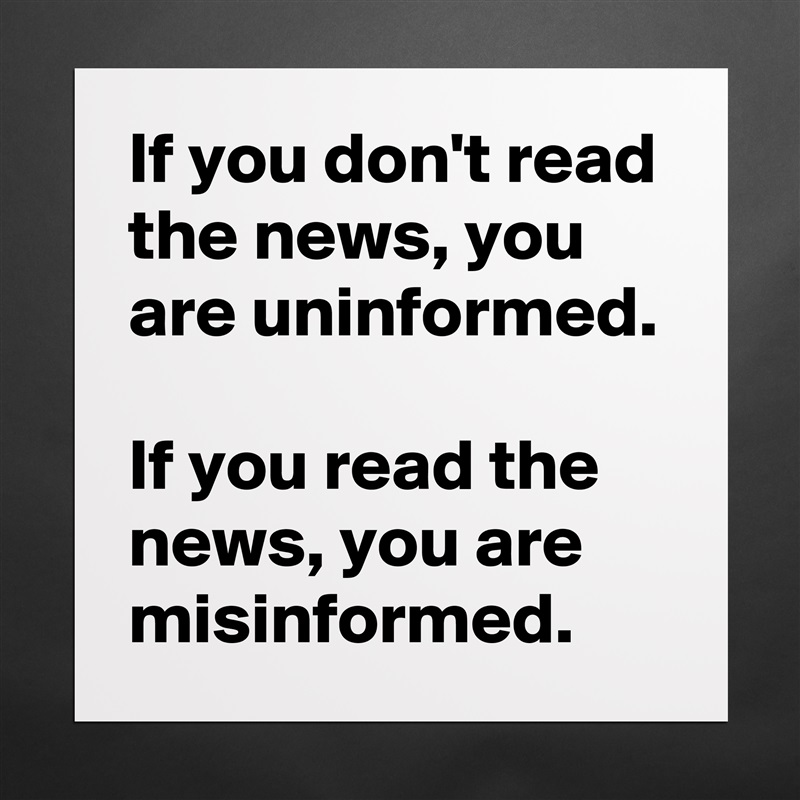 If you don't read the news, you are uninformed. 

If you read the news, you are misinformed. Matte White Poster Print Statement Custom 