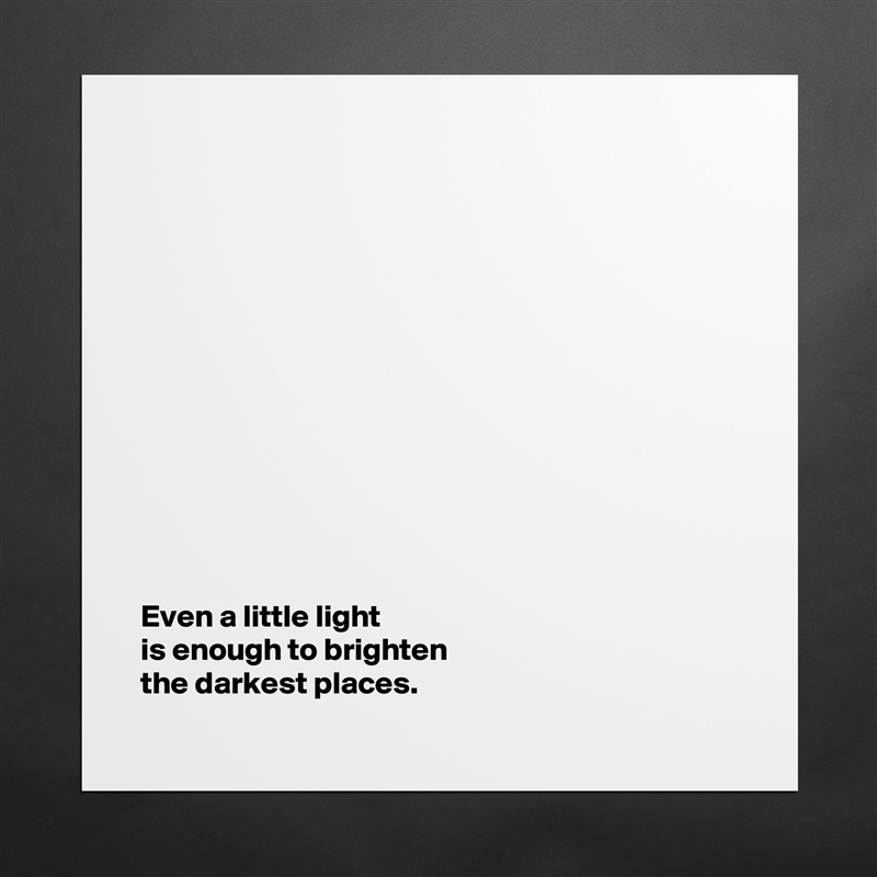 













Even a little light 
is enough to brighten 
the darkest places.  Matte White Poster Print Statement Custom 