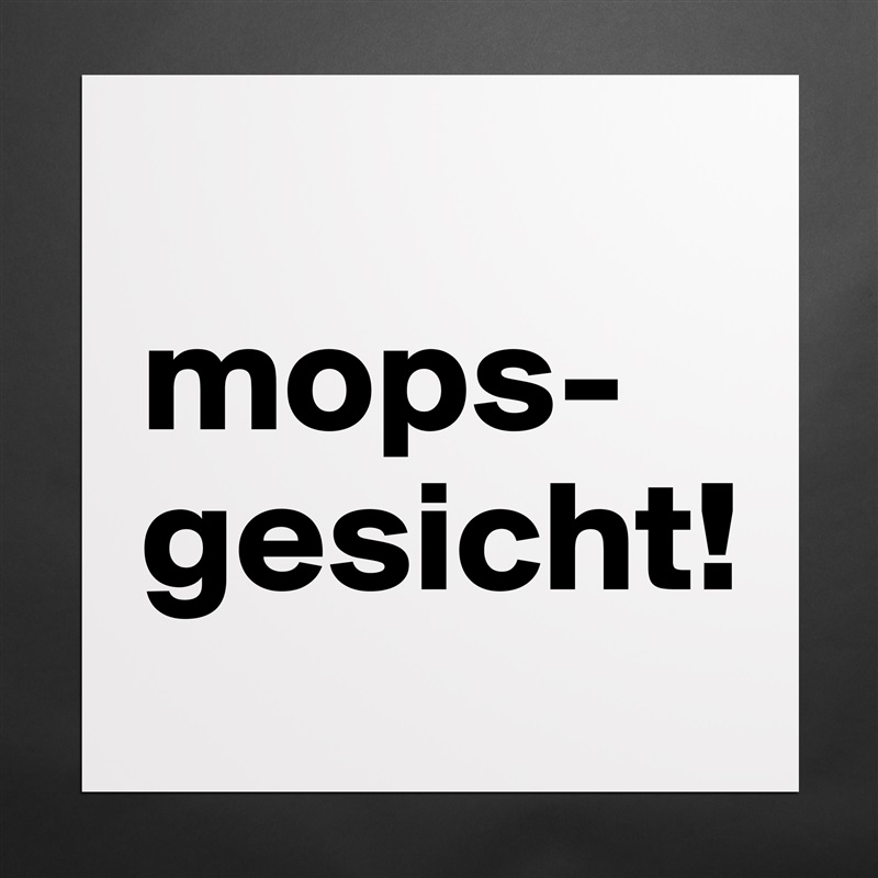 
mops-gesicht! Matte White Poster Print Statement Custom 