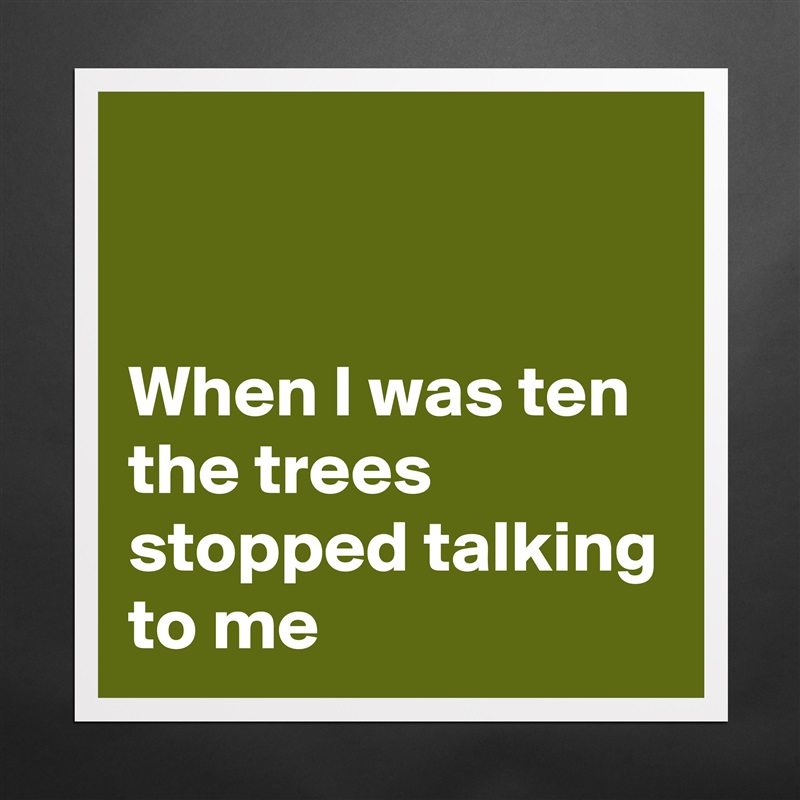 


When I was ten the trees stopped talking to me Matte White Poster Print Statement Custom 