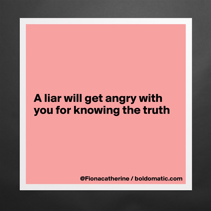 




A liar will get angry with 
you for knowing the truth




 Matte White Poster Print Statement Custom 