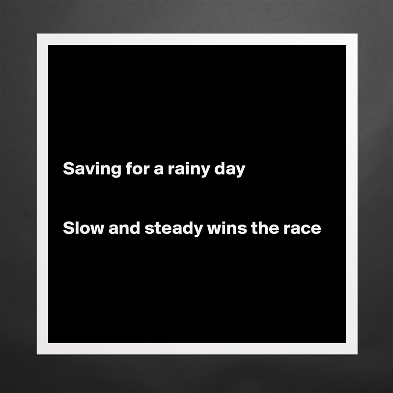 




Saving for a rainy day


Slow and steady wins the race



 Matte White Poster Print Statement Custom 