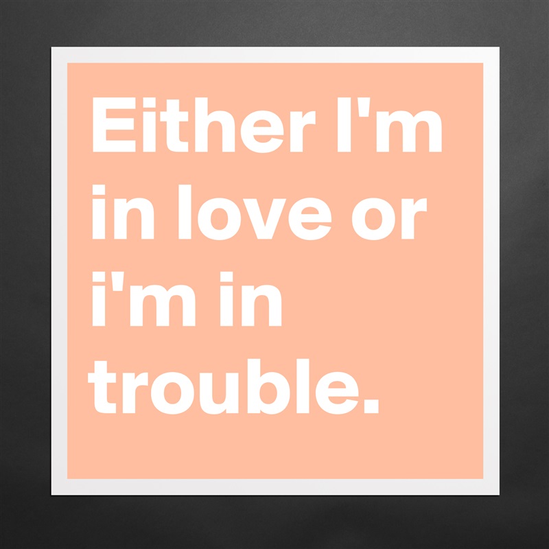Either I'm in love or i'm in trouble. Matte White Poster Print Statement Custom 