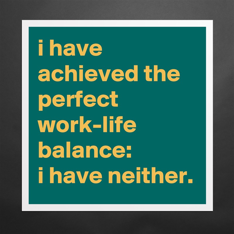 i have achieved the perfect work-life balance: 
i have neither. Matte White Poster Print Statement Custom 