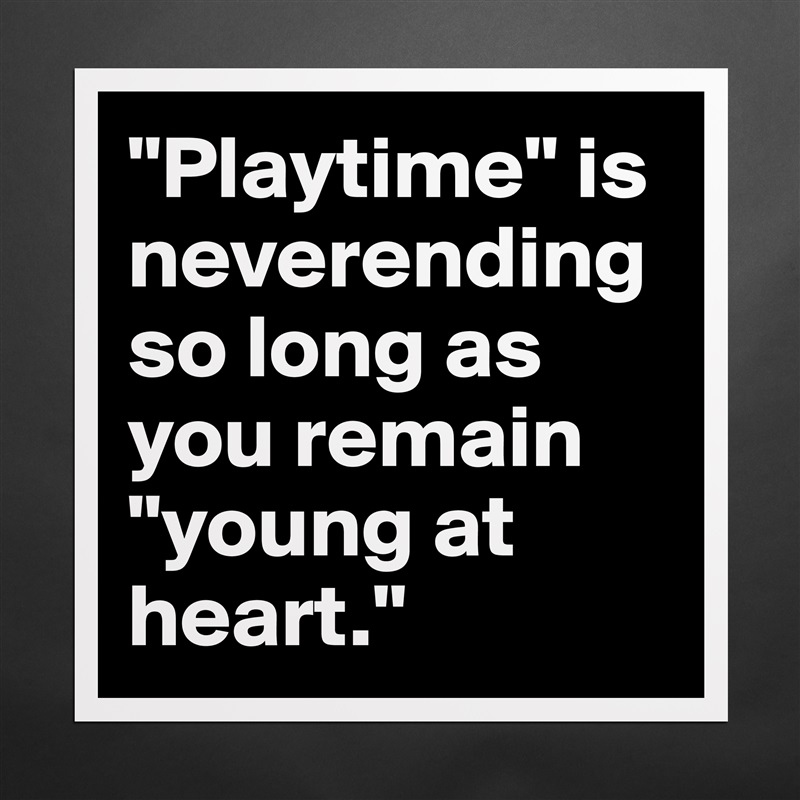 "Playtime" is neverending so long as you remain "young at heart." Matte White Poster Print Statement Custom 
