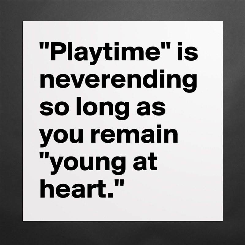 "Playtime" is neverending so long as you remain "young at heart." Matte White Poster Print Statement Custom 
