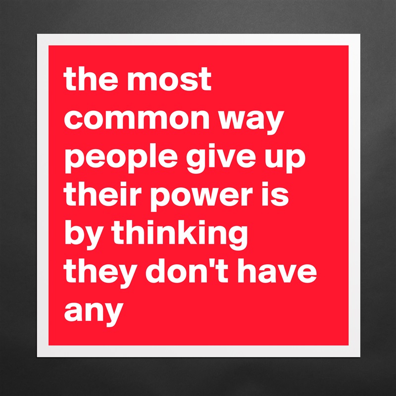 the most common way people give up their power is by thinking they don't have any Matte White Poster Print Statement Custom 