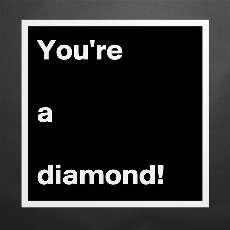 You're

a

diamond! Matte White Poster Print Statement Custom 