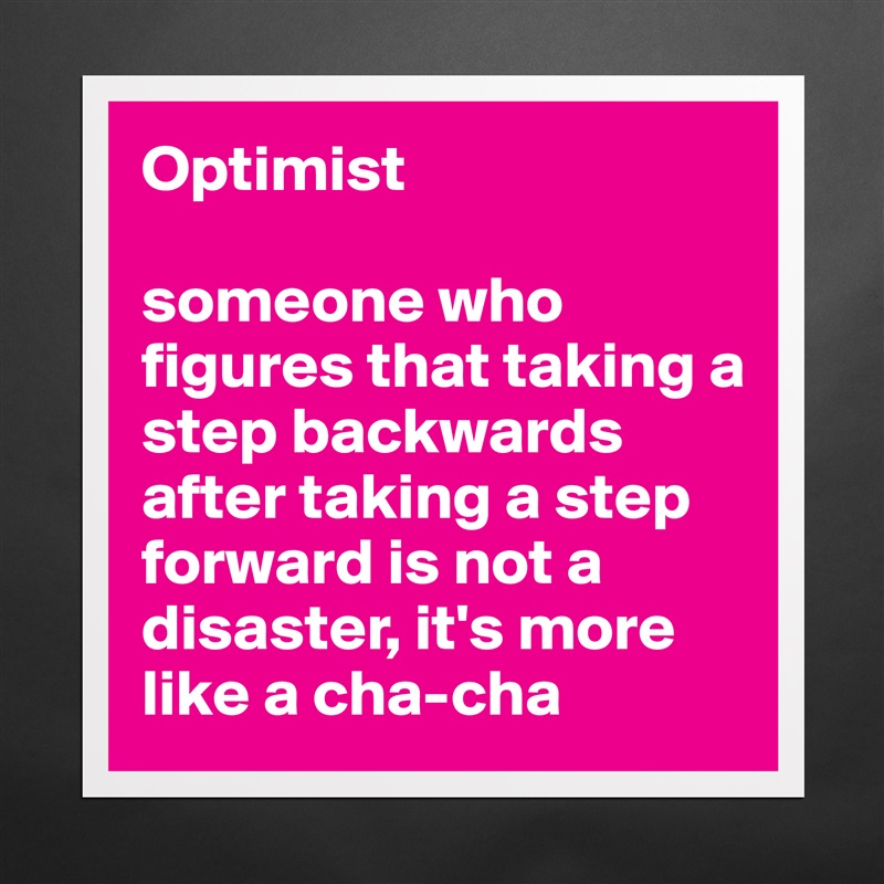 Optimist

someone who figures that taking a step backwards after taking a step forward is not a disaster, it's more like a cha-cha Matte White Poster Print Statement Custom 