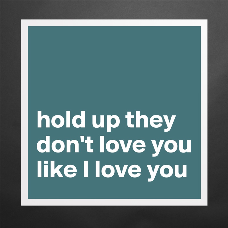 


hold up they don't love you like I love you Matte White Poster Print Statement Custom 
