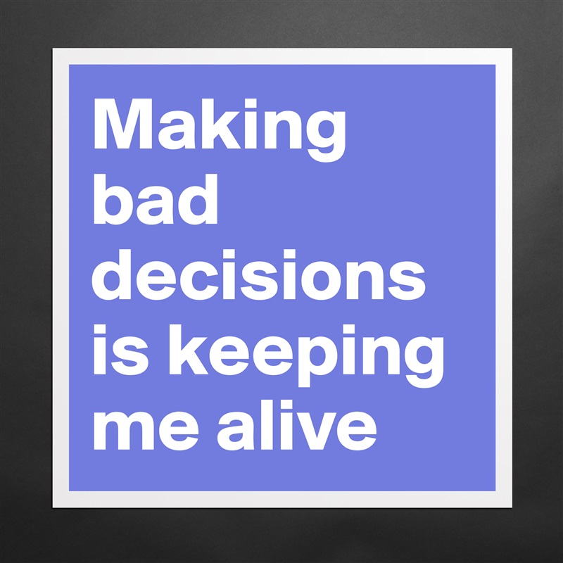 Making bad decisions is keeping me alive Matte White Poster Print Statement Custom 