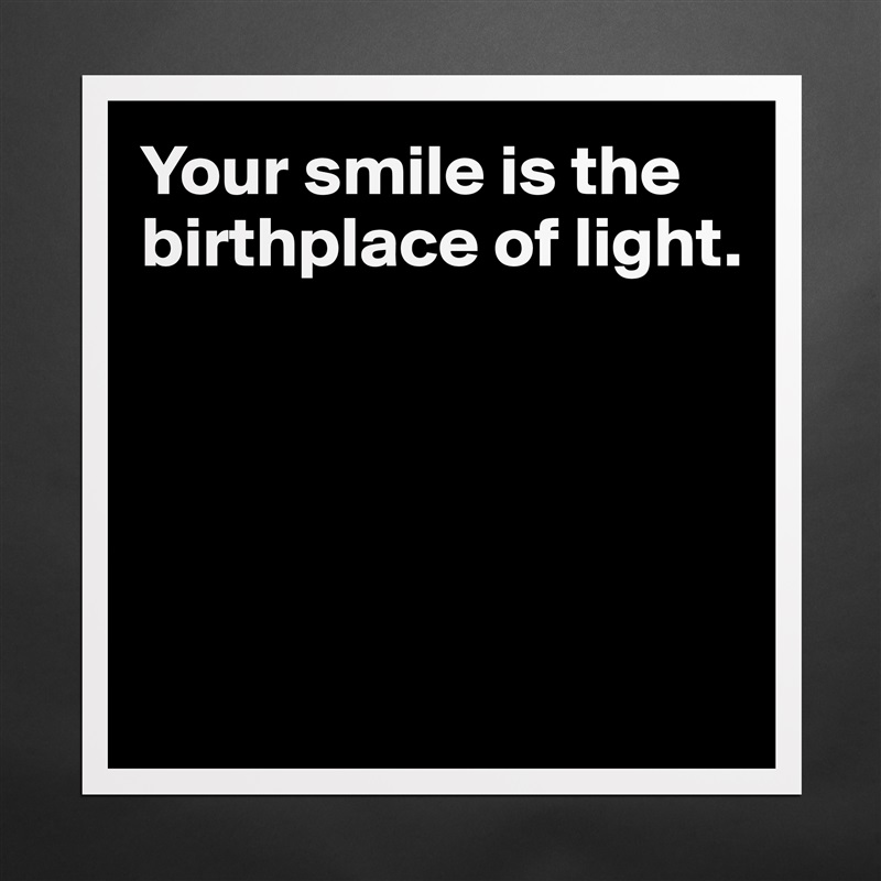Your smile is the birthplace of light.





 Matte White Poster Print Statement Custom 