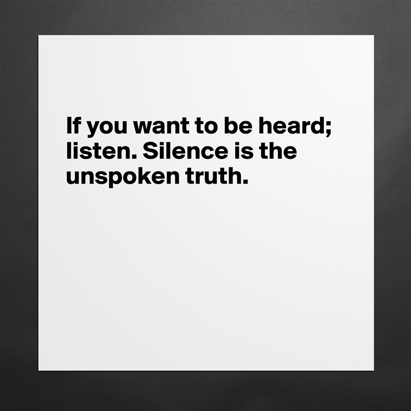

If you want to be heard; listen. Silence is the unspoken truth. 





 Matte White Poster Print Statement Custom 