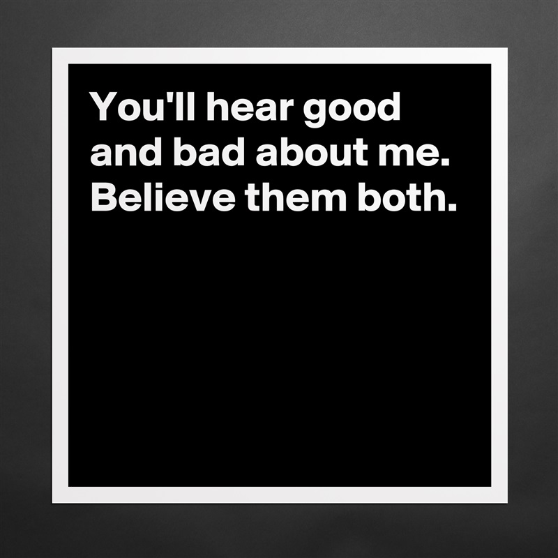 You'll hear good and bad about me.
Believe them both.




 Matte White Poster Print Statement Custom 