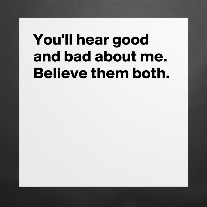 You'll hear good and bad about me.
Believe them both.




 Matte White Poster Print Statement Custom 