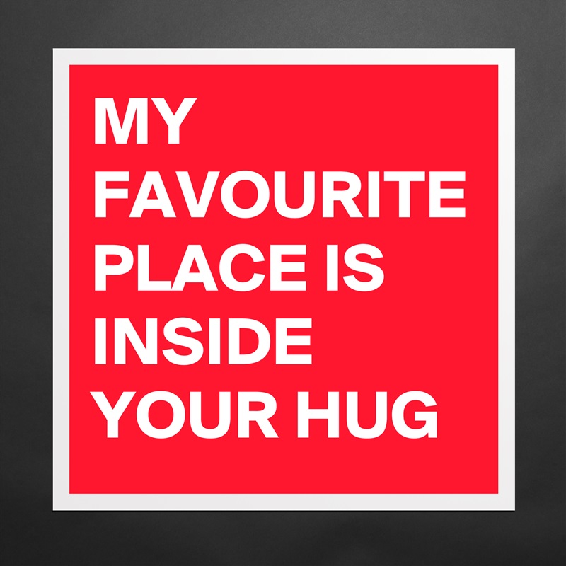 MY FAVOURITE PLACE IS INSIDE YOUR HUG Matte White Poster Print Statement Custom 