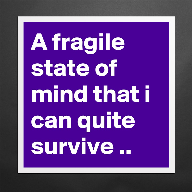 A fragile state of mind that i can quite survive .. Matte White Poster Print Statement Custom 