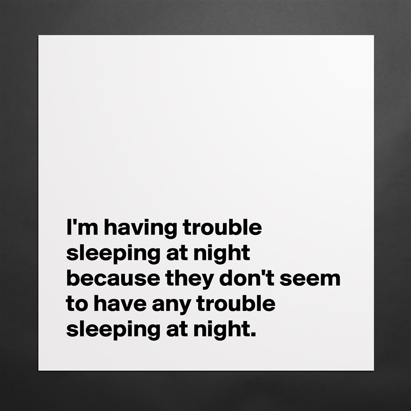 





I'm having trouble sleeping at night because they don't seem to have any trouble sleeping at night. Matte White Poster Print Statement Custom 