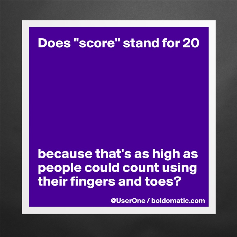 Does "score" stand for 20







because that's as high as people could count using their fingers and toes? Matte White Poster Print Statement Custom 