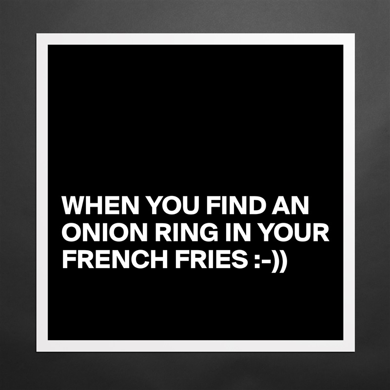 




WHEN YOU FIND AN ONION RING IN YOUR FRENCH FRIES :-)) 
 Matte White Poster Print Statement Custom 