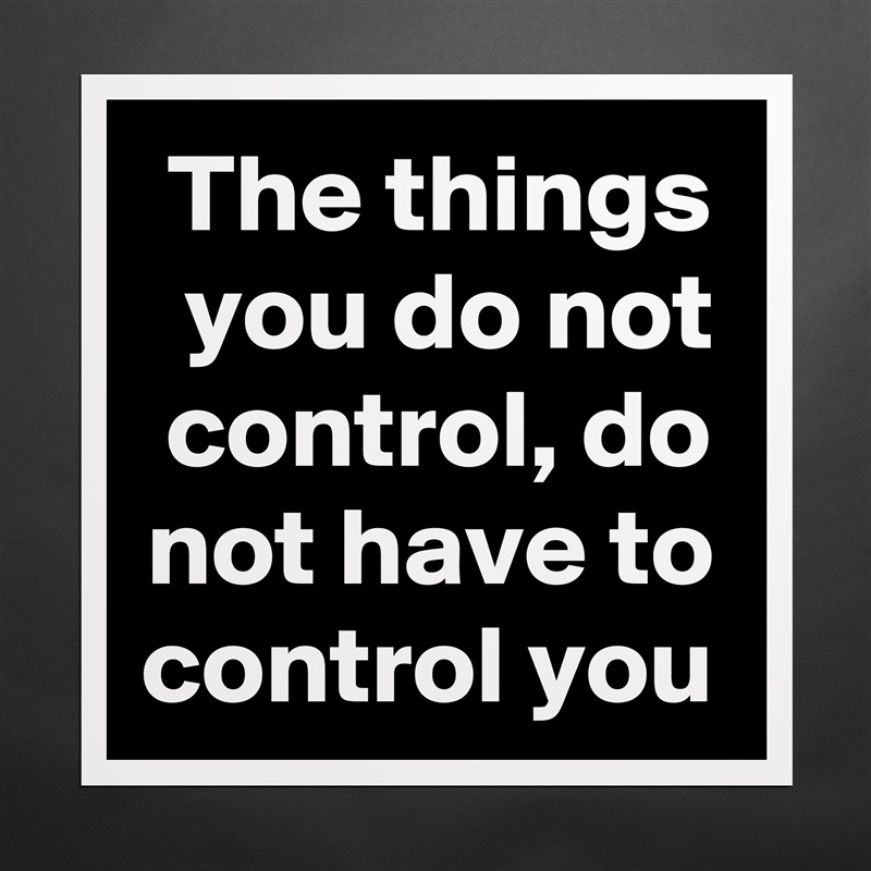 The things you do not control, do not have to control you Matte White Poster Print Statement Custom 