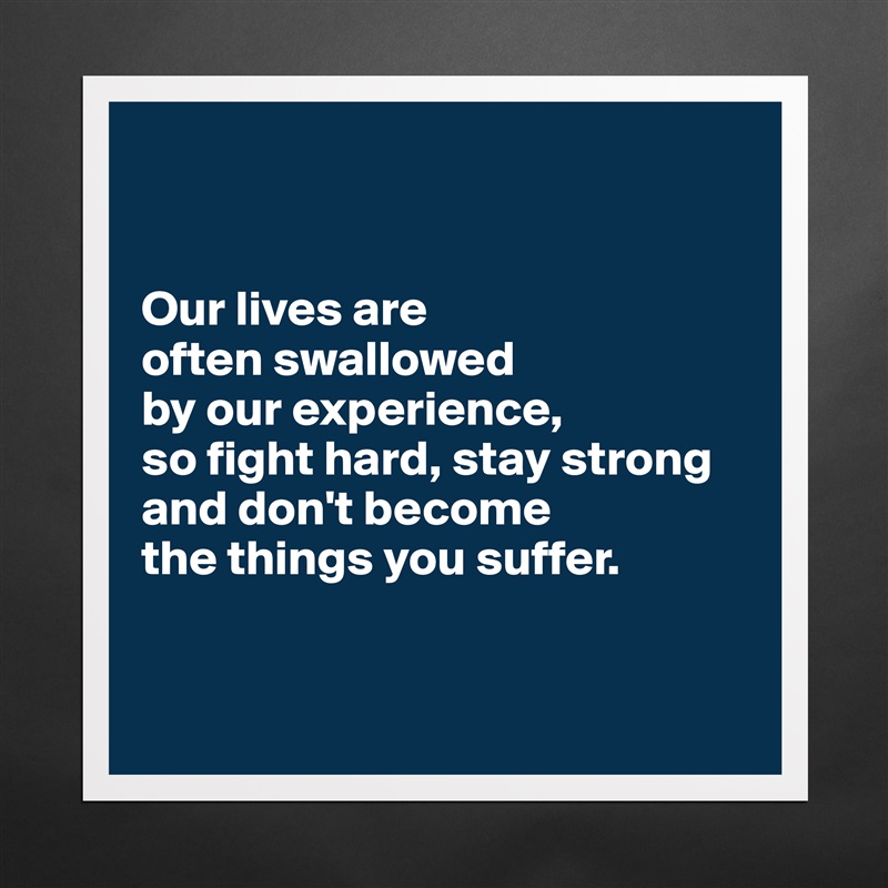 


Our lives are 
often swallowed 
by our experience, 
so fight hard, stay strong
and don't become 
the things you suffer.


 Matte White Poster Print Statement Custom 