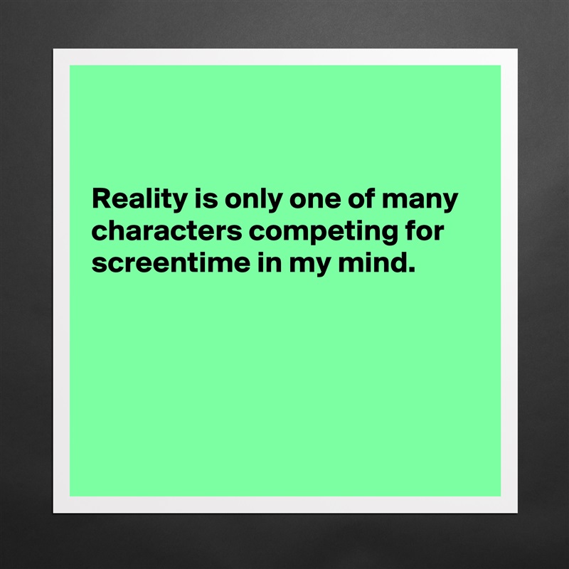


Reality is only one of many characters competing for screentime in my mind.





 Matte White Poster Print Statement Custom 